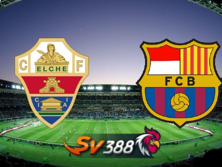 Soi kèo nhà cái Elche vs Barcelona – 02h00 – 17/03/2023